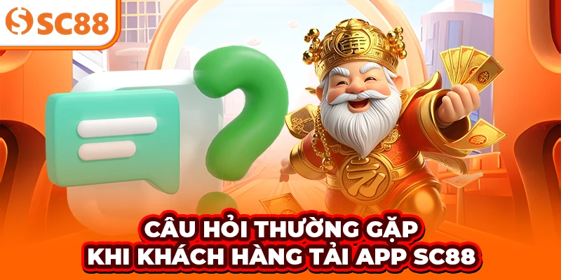 Câu hỏi thường gặp khi khách hàng tải app SC88