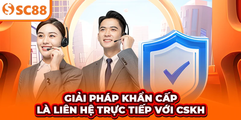 Giải pháp khẩn cấp là liên hệ trực tiếp với CSKH