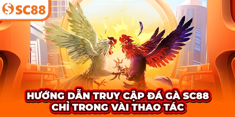 Hướng dẫn truy cập đá gà SC88 chỉ trong vài thao tác