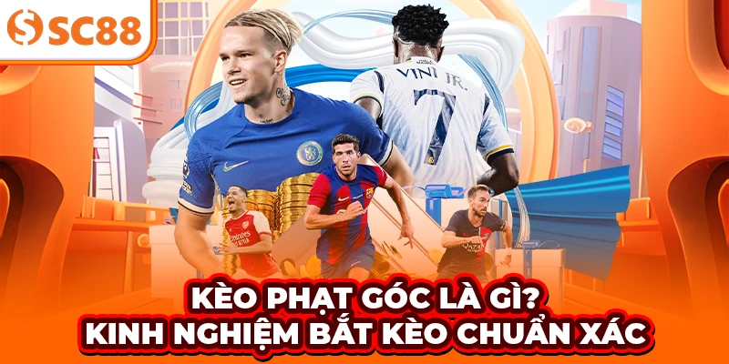 Kèo phạt góc là gì? Kinh nghiệm bắt kèo chuẩn xác