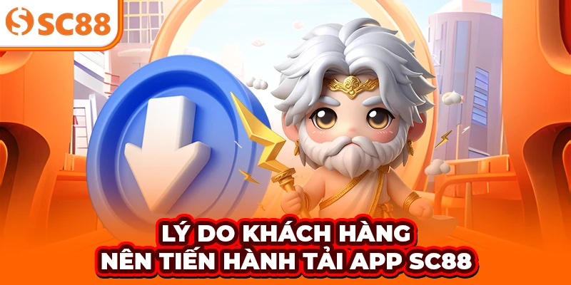 Lý do khách hàng nên tiến hành tải app SC88