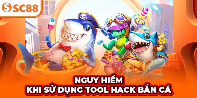 Nguy hiểm khi sử dụng tool hack bắn cá