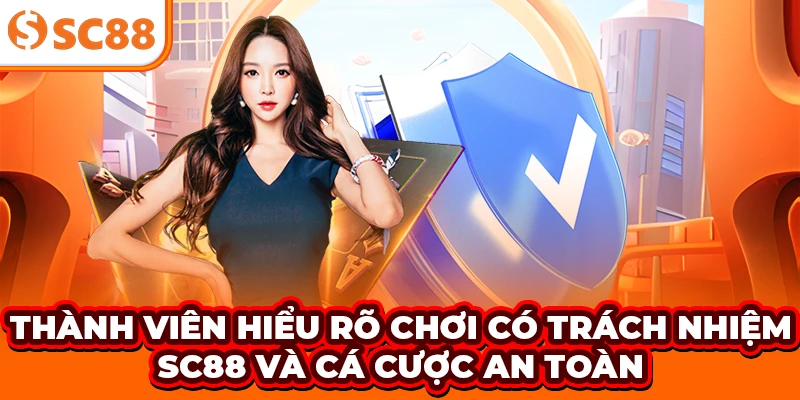 Thành viên hiểu rõ chơi có trách nhiệm SC88 và cá cược an toàn