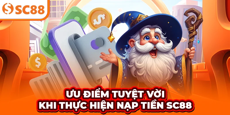 Ưu điểm tuyệt vời khi thực hiện nạp tiền SC88