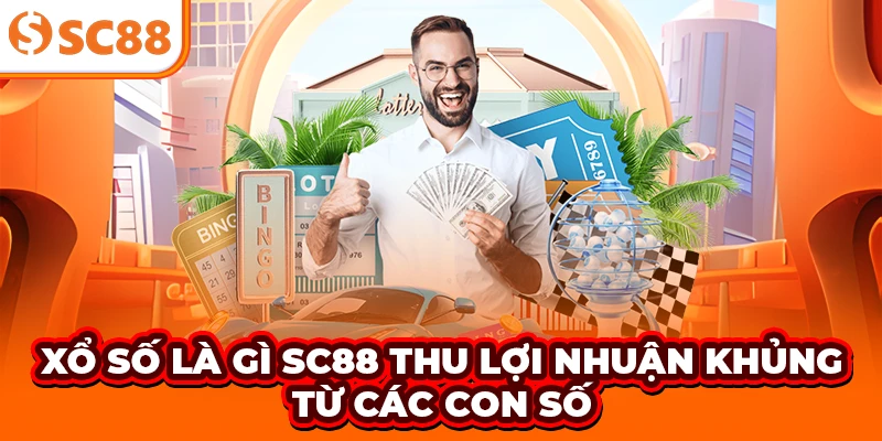 Xổ Số Là Gì - SC88 Thu Lợi Nhuận Khủng Từ Các Con Số