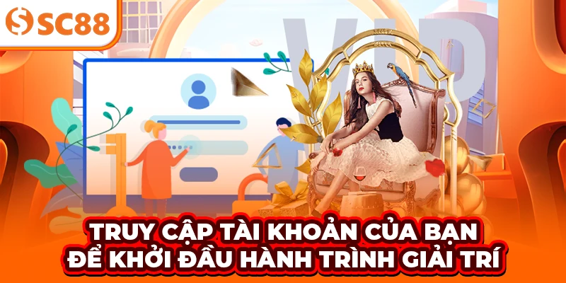 Truy cập tài khoản của bạn để khởi đầu hành trình giải trí